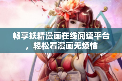 畅享妖精漫画在线阅读平台，轻松看漫画无烦恼