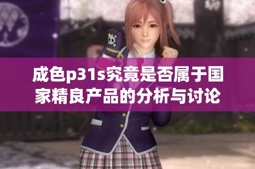 成色p31s究竟是否属于国家精良产品的分析与讨论