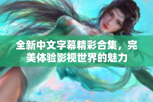 全新中文字幕精彩合集，完美体验影视世界的魅力