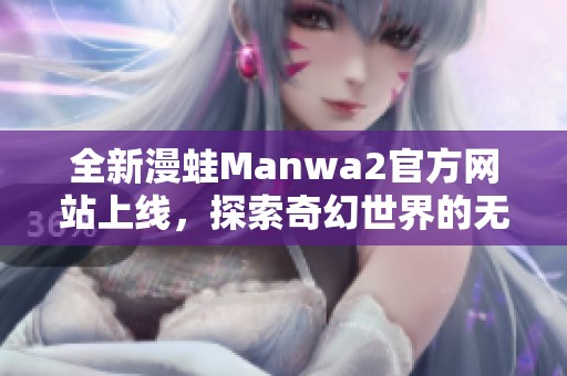 全新漫蛙Manwa2官方网站上线，探索奇幻世界的无限可能