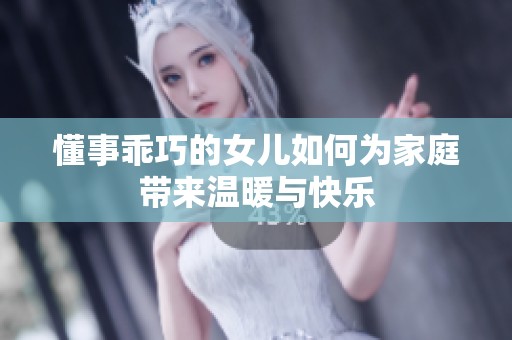 懂事乖巧的女儿如何为家庭带来温暖与快乐