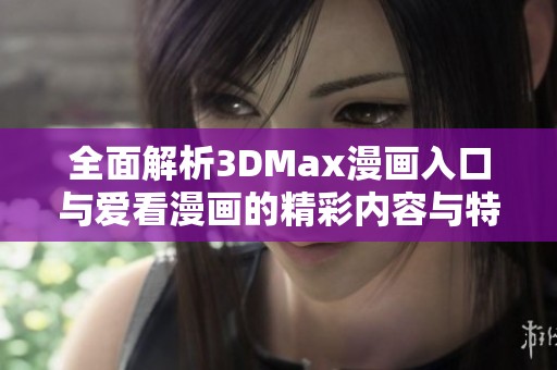 全面解析3DMax漫画入口与爱看漫画的精彩内容与特色