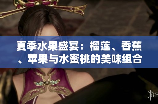 夏季水果盛宴：榴莲、香蕉、苹果与水蜜桃的美味组合