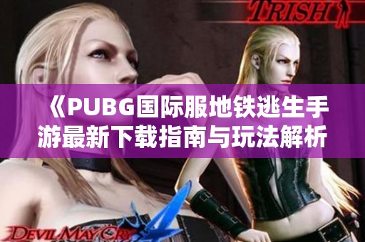 《PUBG国际服地铁逃生手游最新下载指南与玩法解析》