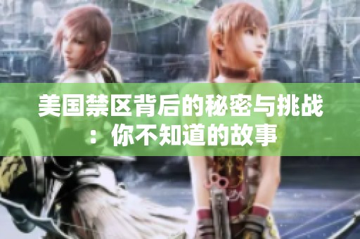 美国禁区背后的秘密与挑战：你不知道的故事