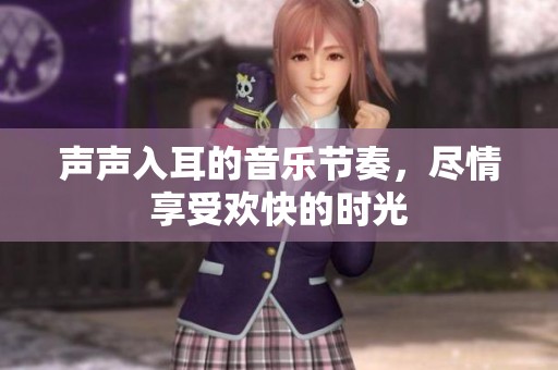 声声入耳的音乐节奏，尽情享受欢快的时光