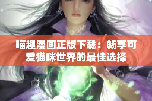 喵趣漫画正版下载：畅享可爱猫咪世界的最佳选择