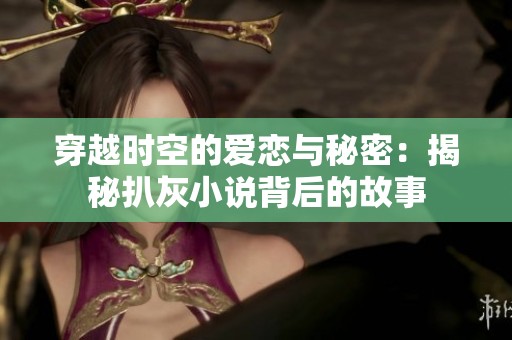 穿越时空的爱恋与秘密：揭秘扒灰小说背后的故事