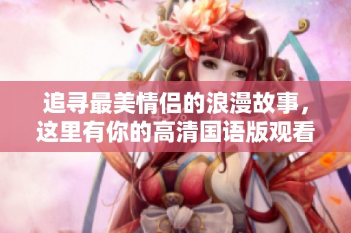 追寻最美情侣的浪漫故事，这里有你的高清国语版观看选择