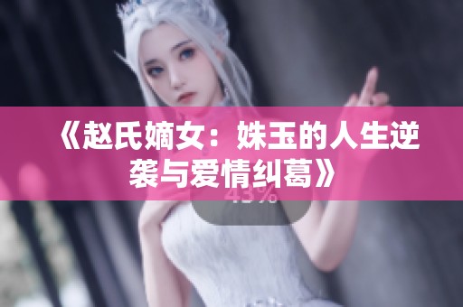 《赵氏嫡女：姝玉的人生逆袭与爱情纠葛》