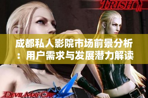成都私人影院市场前景分析：用户需求与发展潜力解读