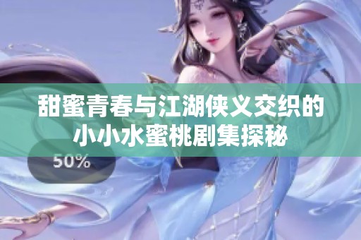 甜蜜青春与江湖侠义交织的小小水蜜桃剧集探秘