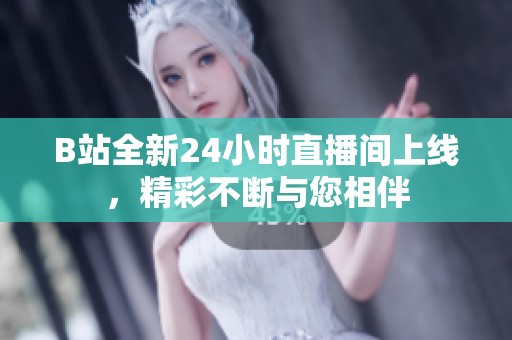 B站全新24小时直播间上线，精彩不断与您相伴