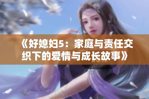 《好媳妇5：家庭与责任交织下的爱情与成长故事》