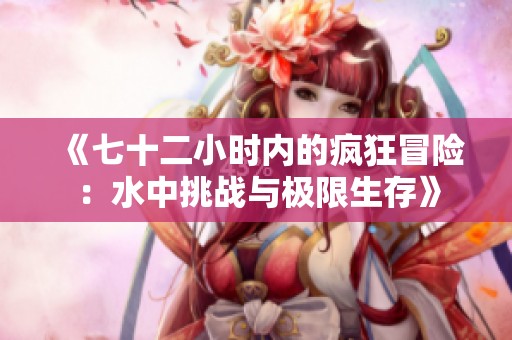《七十二小时内的疯狂冒险：水中挑战与极限生存》