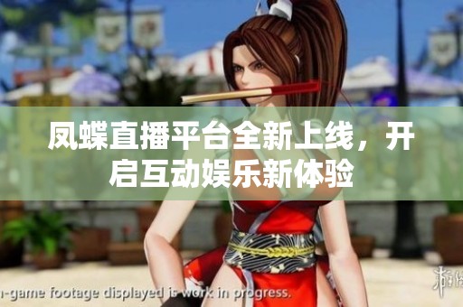 凤蝶直播平台全新上线，开启互动娱乐新体验