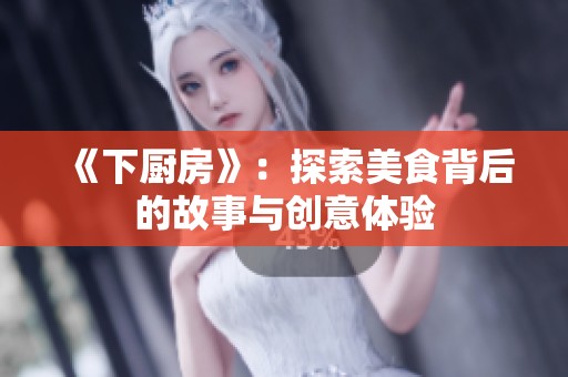 《下厨房》：探索美食背后的故事与创意体验