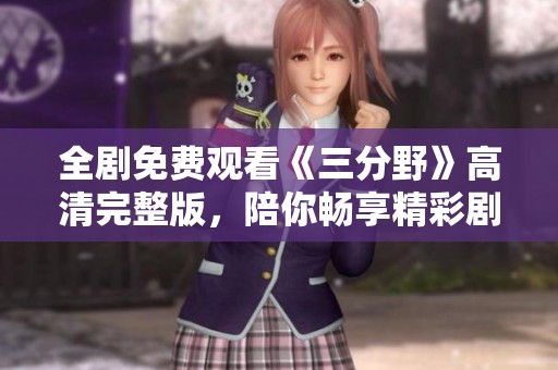 全剧免费观看《三分野》高清完整版，陪你畅享精彩剧情