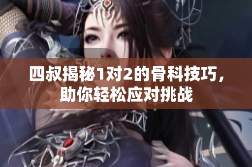 四叔揭秘1对2的骨科技巧，助你轻松应对挑战