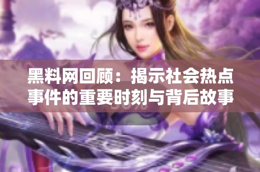 黑料网回顾：揭示社会热点事件的重要时刻与背后故事
