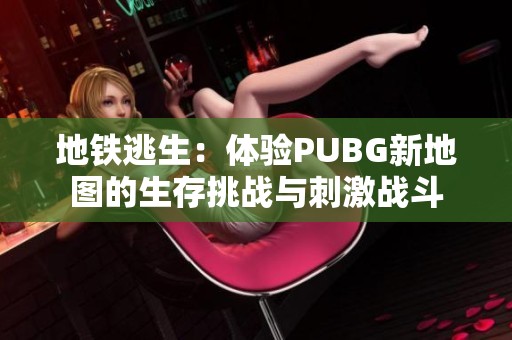地铁逃生：体验PUBG新地图的生存挑战与刺激战斗