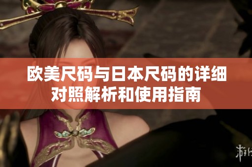 欧美尺码与日本尺码的详细对照解析和使用指南