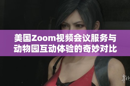 美国Zoom视频会议服务与动物园互动体验的奇妙对比