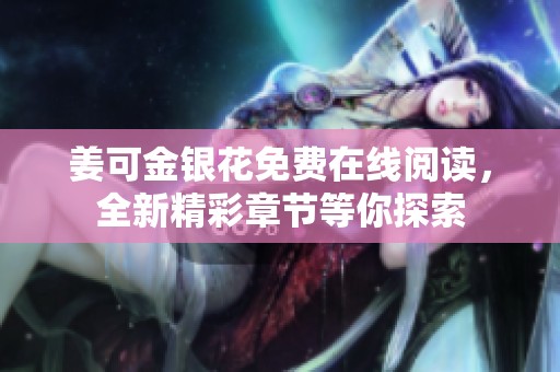 姜可金银花免费在线阅读，全新精彩章节等你探索