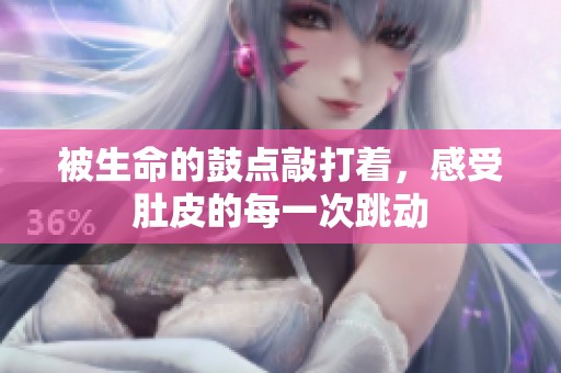 被生命的鼓点敲打着，感受肚皮的每一次跳动