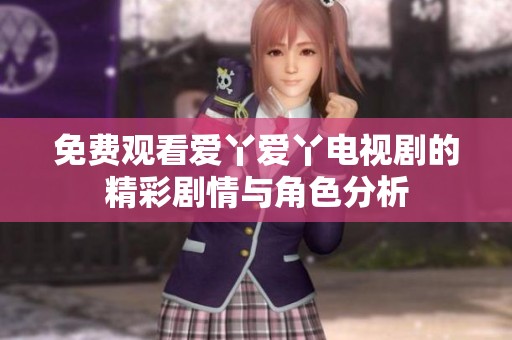 免费观看爱丫爱丫电视剧的精彩剧情与角色分析