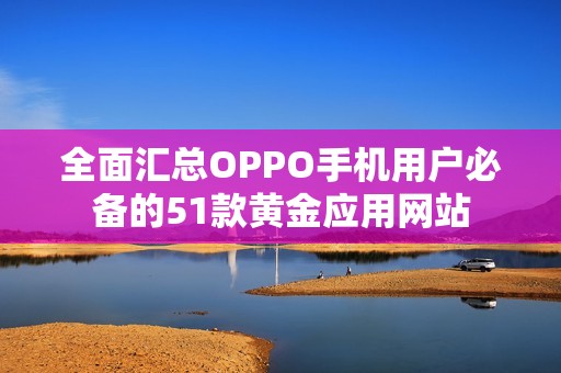 全面汇总OPPO手机用户必备的51款黄金应用网站