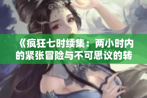 《疯狂七时续集：两小时内的紧张冒险与不可思议的转折》