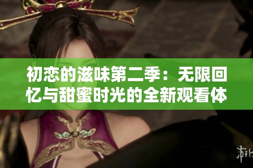 初恋的滋味第二季：无限回忆与甜蜜时光的全新观看体验