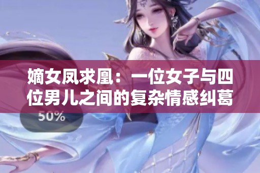 嫡女凤求凰：一位女子与四位男儿之间的复杂情感纠葛