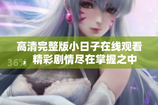 高清完整版小日子在线观看，精彩剧情尽在掌握之中