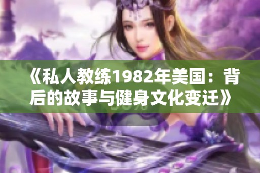 《私人教练1982年美国：背后的故事与健身文化变迁》