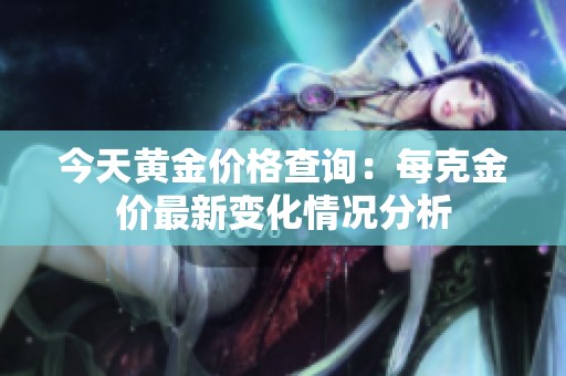 今天黄金价格查询：每克金价最新变化情况分析