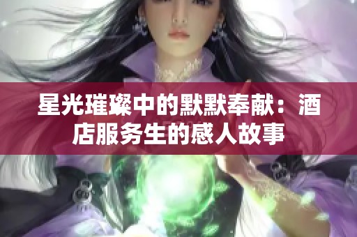 星光璀璨中的默默奉献：酒店服务生的感人故事