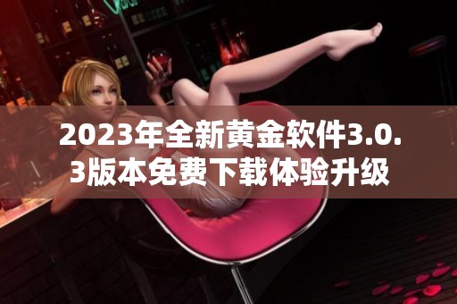2023年全新黄金软件3.0.3版本免费下载体验升级