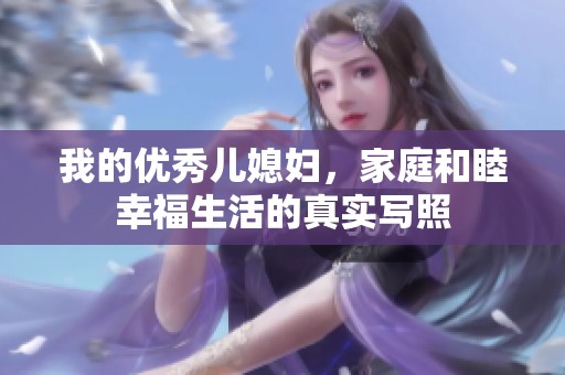 我的优秀儿媳妇，家庭和睦幸福生活的真实写照