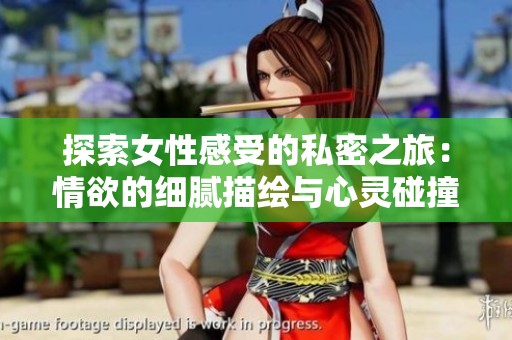 探索女性感受的私密之旅：情欲的细腻描绘与心灵碰撞