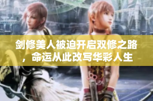 剑修美人被迫开启双修之路，命运从此改写华彩人生
