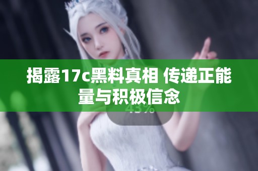 揭露17c黑料真相 传递正能量与积极信念