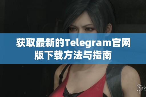 获取最新的Telegram官网版下载方法与指南