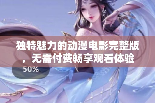 独特魅力的动漫电影完整版，无需付费畅享观看体验