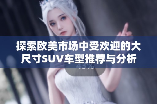 探索欧美市场中受欢迎的大尺寸SUV车型推荐与分析