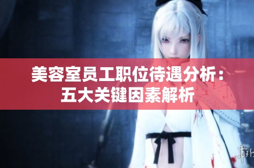 美容室员工职位待遇分析：五大关键因素解析