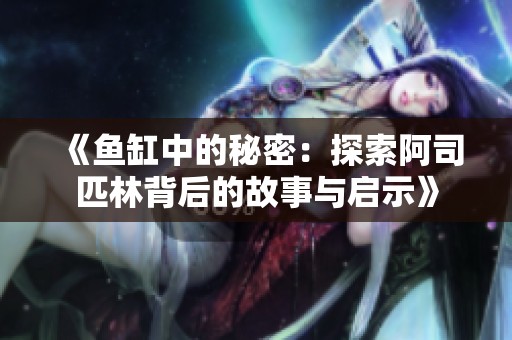 《鱼缸中的秘密：探索阿司匹林背后的故事与启示》