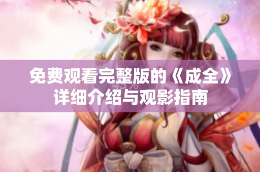 免费观看完整版的《成全》详细介绍与观影指南