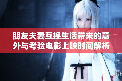 朋友夫妻互换生活带来的意外与考验电影上映时间解析